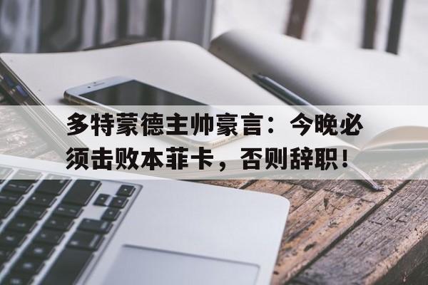 随机多特蒙德主帅豪言:今晚必须击败本菲卡,否则辞职!